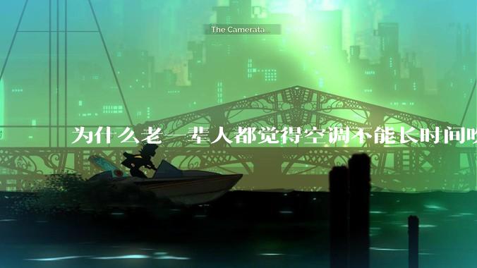 为什么老一辈人都觉得空调不能长时间吹？