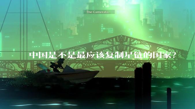 中国是不是最应该复制星链的国家？
