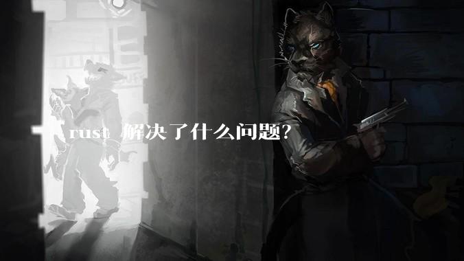 rust 解决了什么问题？
