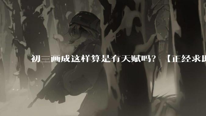 初三画成这样算是有天赋吗？【正经求助】?