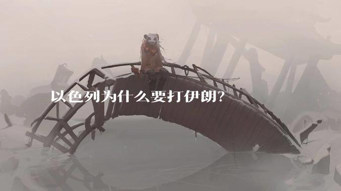 以色列为什么要打伊朗？