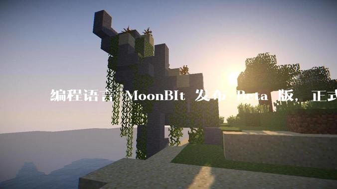 编程语言 MoonBit 发布 Beta 版，正式进入企业场景应用，会带来哪些影响？