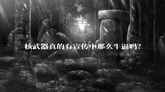 核武器真的有宣传中那么牛逼吗？