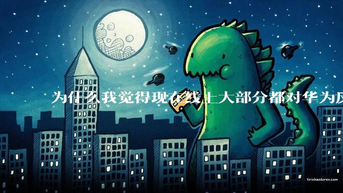 为什么我觉得现在线上大部分都对华为反感，线下华为大卖?