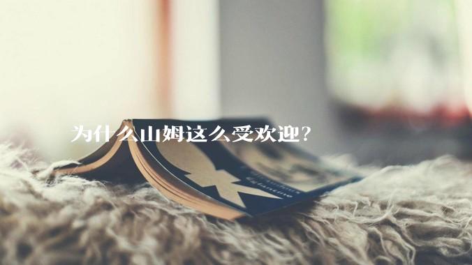 为什么山姆这么受欢迎？