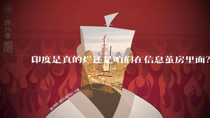印度是真的烂还是咱们在信息茧房里面？
