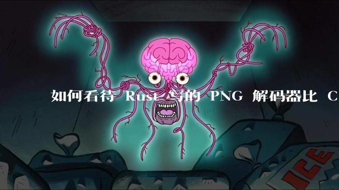 如何看待 Rust 写的 PNG 解码器比 C 实现更快？