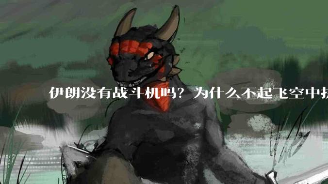 伊朗没有战斗机吗？为什么不起飞空中拼***？
