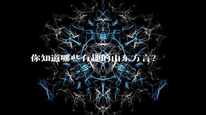 你知道哪些有趣的山东方言？