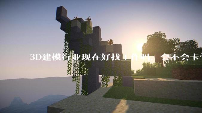 3D建模行业现在好找工作吗，会不会卡学历?