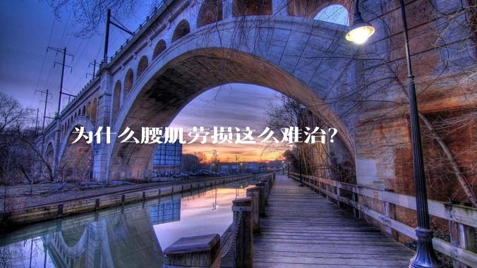 为什么腰肌劳损这么难治？