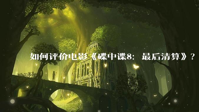 如何评价电影《碟中谍8：最后清算》？